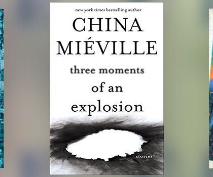 China Miéville: Favorite Stories from Three Moments of an Explosion