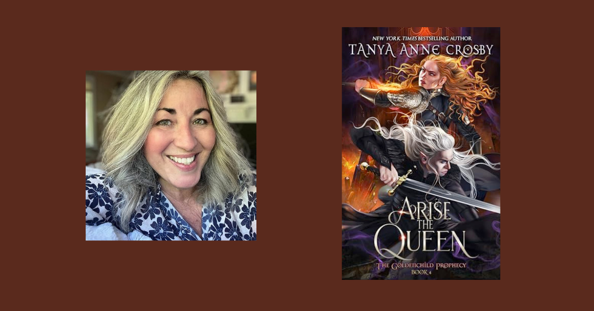 Interview with Tanya Anne Crosby, Author of Arise the Queen (The Goldenchild Prophecy Book 4)