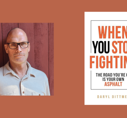 Interview with Daryl Dittmer, Author of When You Stop Fighting: The Road You’re On is Your Own Asphalt