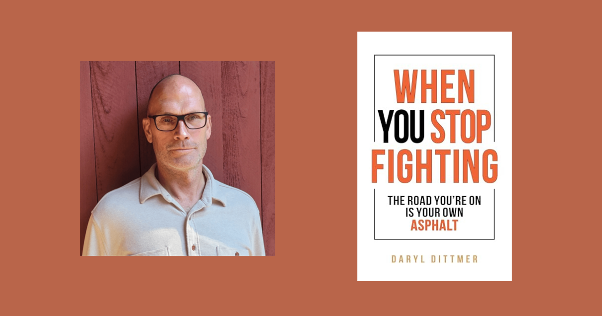 Interview with Daryl Dittmer, Author of When You Stop Fighting: The Road You’re On is Your Own Asphalt